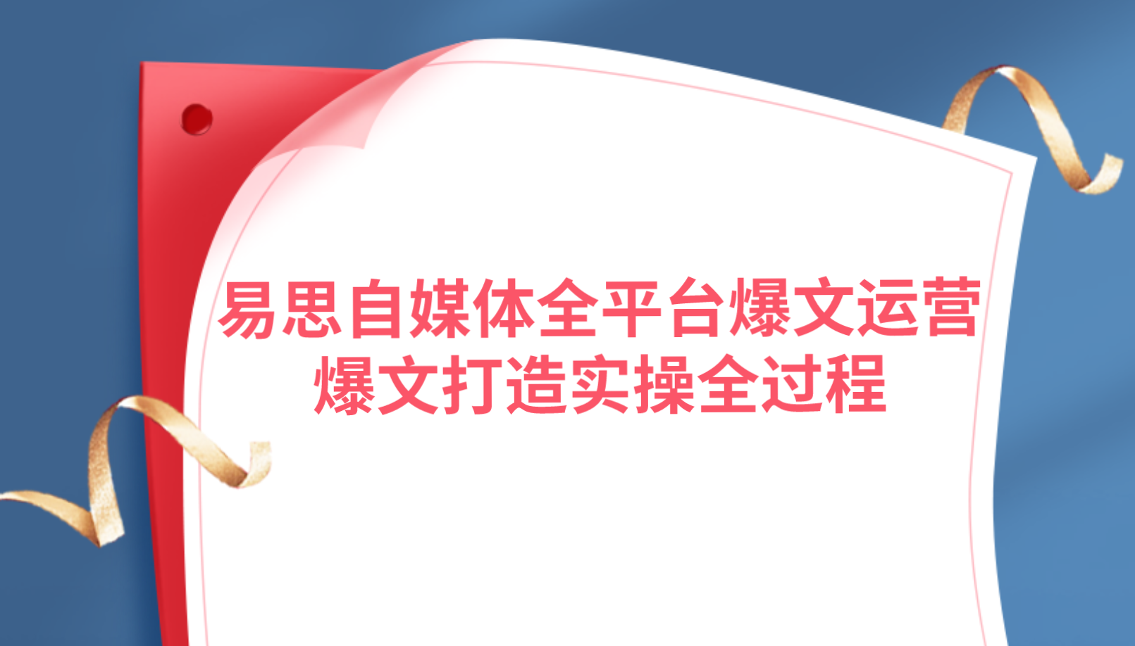 易思自媒体全平台爆文运营，爆文打造实操全过程【视频课程】-小白网创资源网