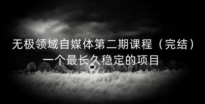 无极领域自媒体第二期课程（完结），一个最长久稳定的项目-小白网创资源网