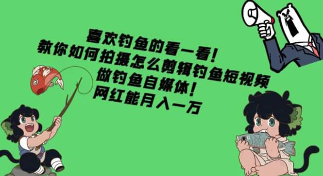 教你如何拍摄怎么剪辑钓鱼短视频，做钓鱼自媒体！-小白网创资源网