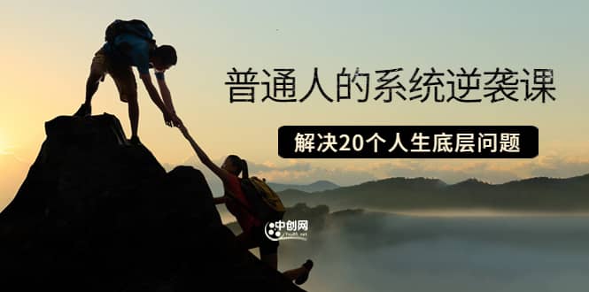 普通人的系统逆袭课：如何成功 如何赚钱 等！解决20个人生底层问题-小白网创资源网