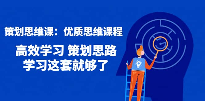 策划思维课：优质思维课程 高效学习 策划思路 学习这套就够了-小白网创资源网