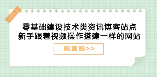 零基础建设技术类资讯博客站点：新手跟着视频操作搭建一样的网站（附源码）-小白网创资源网