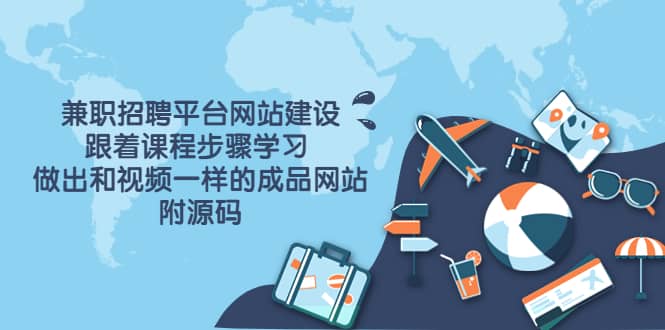 兼职招聘平台网站建设，跟着课程步骤学习 做出一样的成品网站（附源码）-小白网创资源网