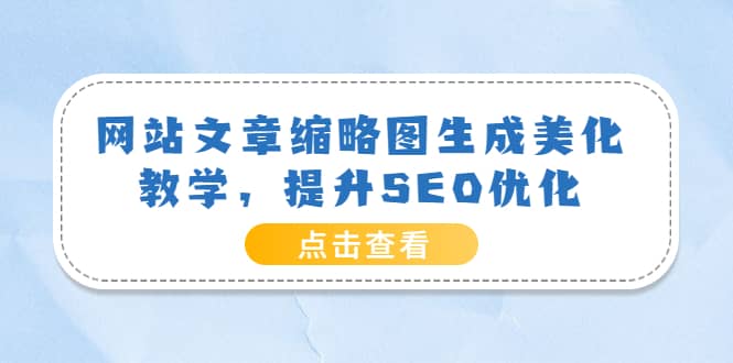网站文章缩略图生成美化教学，提升SEO优化（教程+程序）-小白网创资源网