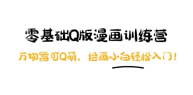 零基础Q版漫画训练营：万物皆可Q萌，绘画小白轻松入门-小白网创资源网