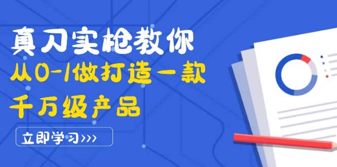 真刀实枪教你从0-1做打造一款千万级产品：策略产品能力+市场分析+竞品分析-小白网创资源网
