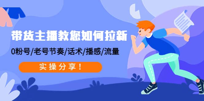 带货主播教您如何拉新：0粉号/老号节奏/话术/播感/流量，实操分享-小白网创资源网