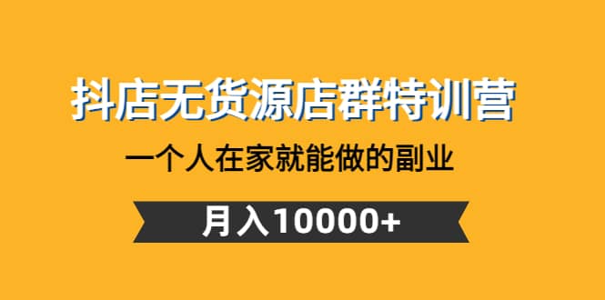 抖店无货源店群特训营：一个人在家就能做的副业-小白网创资源网