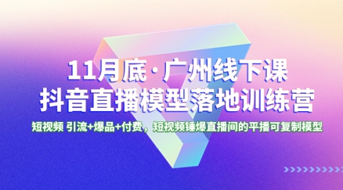 11月底·广州线下课抖音直播模型落地-特训营-小白网创资源网