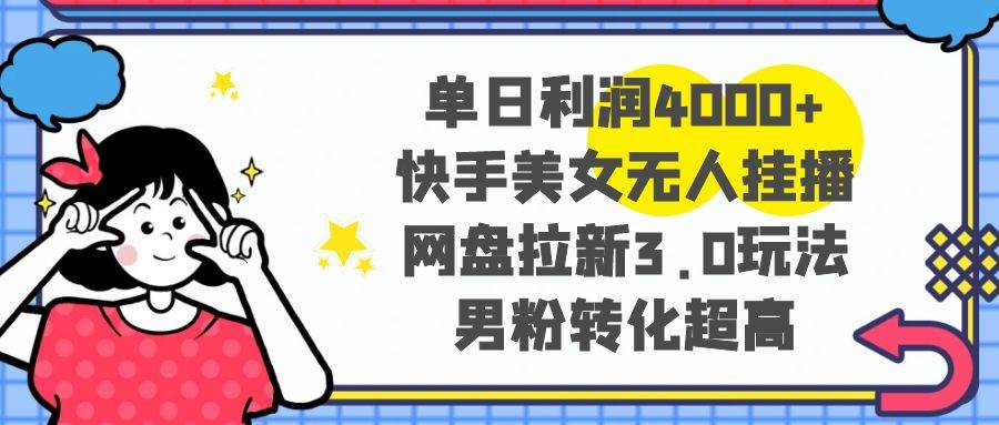 单日利润4000+，网盘拉新3.0玩法，男粉转化超高-小白网创资源网
