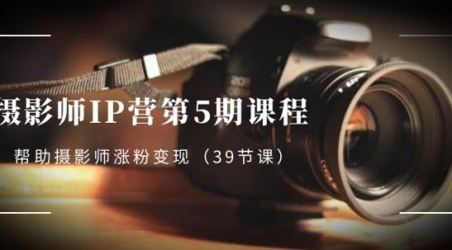 摄影师-IP营第5期课程，帮助摄影师涨粉变现-小白网创资源网