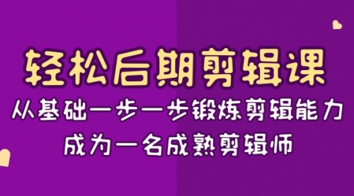 轻松后期-剪辑课：从基础一步一步锻炼剪辑能力，成为一名成熟剪辑师-15节课-小白网创资源网