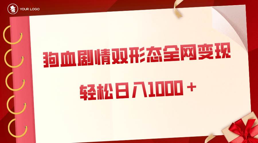 狗血剧情多渠道变现，双形态全网布局，轻松一天1000＋，保姆级项目拆解-小白网创资源网