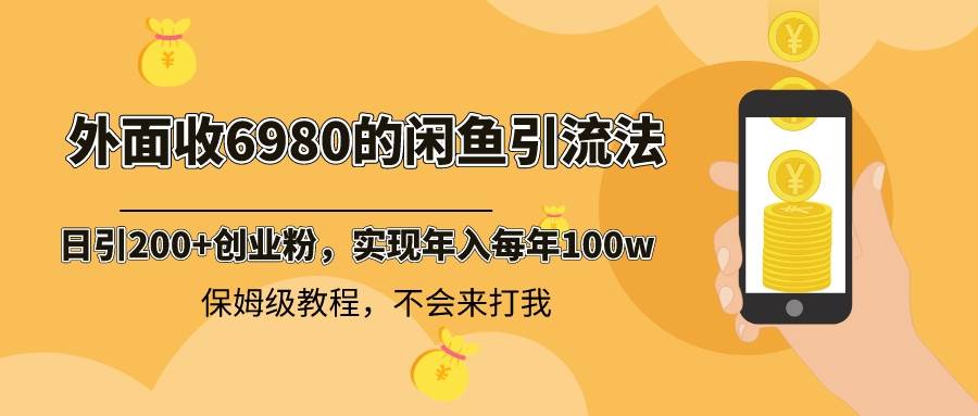 外面收费6980闲鱼引流法，日引200+创业粉，每天稳定2000+收益，保姆级教程-小白网创资源网
