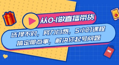 教您从0-1做直播带货：选择不对，努力白费，5小时课程搞定那点事-小白网创资源网