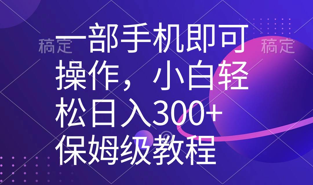一部手机即可操作，小白轻松上手日入300+保姆级教程，五分钟一个原创视频-小白网创资源网