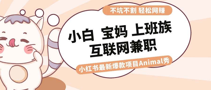 适合小白 宝妈 上班族 大学生互联网兼职 小红书爆款项目Animal秀-小白网创资源网