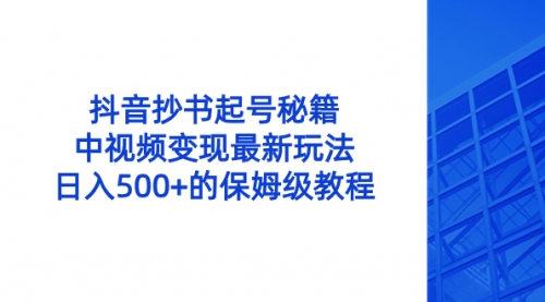 抖音抄书起号秘籍，中视频变现最新玩法，日入500+的保姆级教程！-小白网创资源网