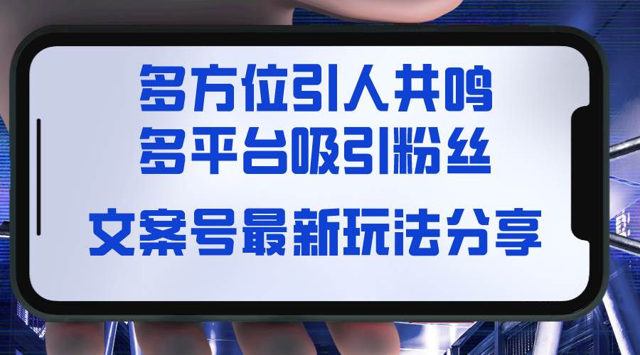 文案号最新玩法分享，视觉＋听觉＋感觉，多方位引人共鸣，多平台疯狂吸粉-小白网创资源网