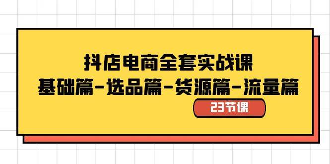 抖店电商全套实战课：基础篇-选品篇-货源篇-流量篇（23节课）-小白网创资源网