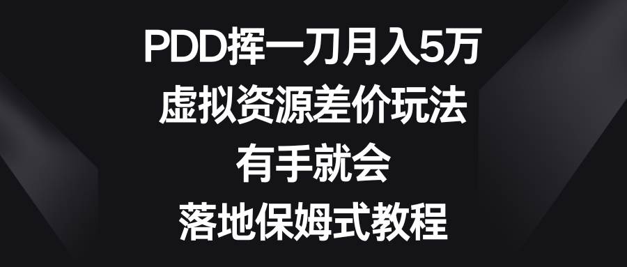 PDD挥一刀一个月5万，虚拟资源差价玩法，有手就会，落地保姆式教程-小白网创资源网