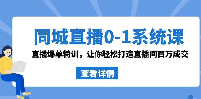 同城直播0-1系统课 抖音同款：直播爆单特训，让你轻松打造直播间百万成交-小白网创资源网