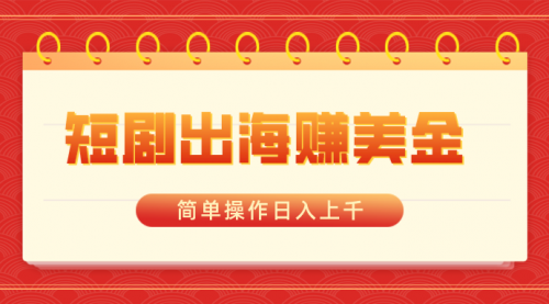 短剧出海赚美金，简单操作日入上千-小白网创资源网