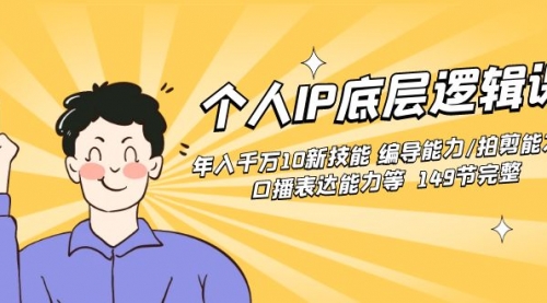 个人IP底层逻辑课：年入千万10新技能 编导能力/拍剪能力/口播表达能力等.-小白网创资源网