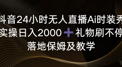 抖音24小时无人直播Ai时装秀，实操日入2000+-小白网创资源网