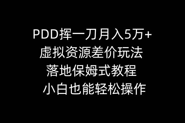 PDD挥一刀一个月5万+，虚拟资源差价玩法，落地保姆式教程，小白也能轻松操作-小白网创资源网