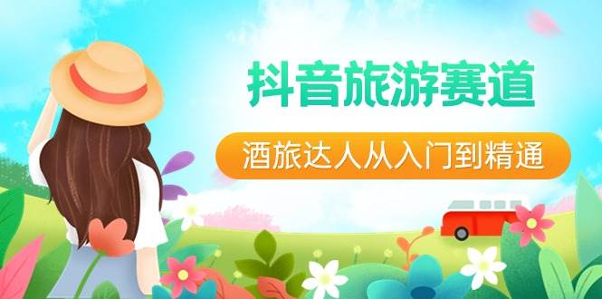 抖音旅游赛道酒 旅达人从入门到精通：直播+短视频+旅游  未来5年风口-小白网创资源网