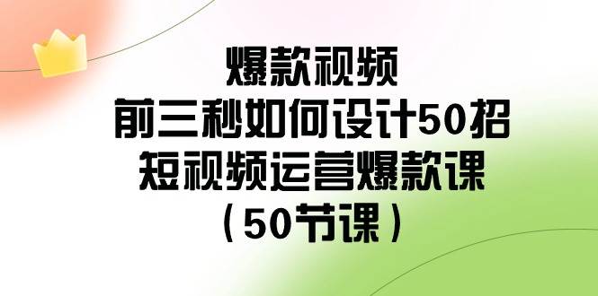 爆款视频-前三秒如何设计50招：短视频运营爆款课（50节课）-小白网创资源网