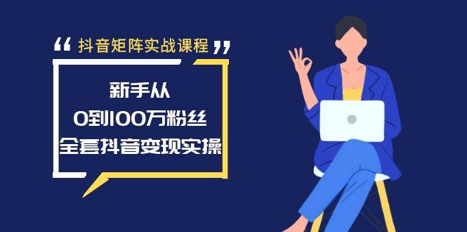 抖音矩阵实战课程：新手从0到100万粉丝，全套抖音变现实操-小白网创资源网