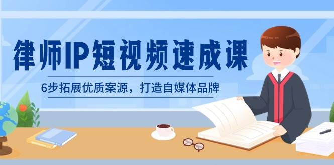 律师-IP短视频速成课，6步拓展优质案源，打造自媒体品牌（无水印）-小白网创资源网