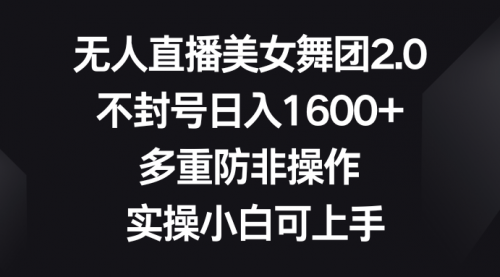 无人直播美女舞团2.0，不封号日入1600+，多重防非操作， 实操小白可上手-小白网创资源网