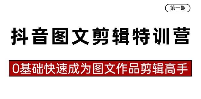 抖音图文剪辑特训营第一期，0基础快速成为图文作品剪辑高手（23节课）-小白网创资源网