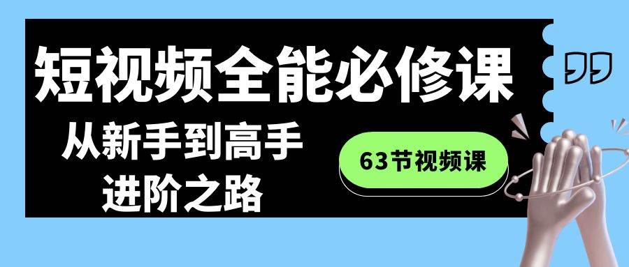 短视频-全能必修课程：从新手到高手进阶之路（63节视频课）-小白网创资源网