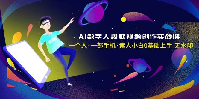 AI数字人爆款视频创作实战课，一个人·一部手机·素人小白0基础上手-无水印-小白网创资源网