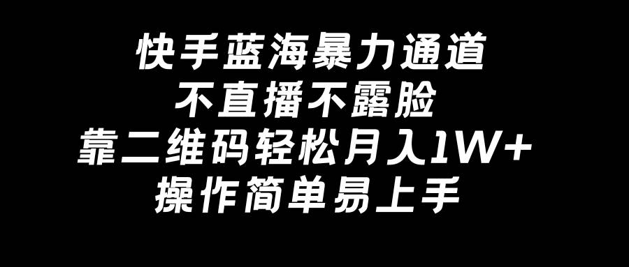快手蓝海暴力通道，不直播不露脸，靠二维码轻松一个月1W+，操作简单易上手-小白网创资源网