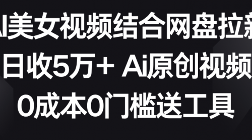 AI美女视频结合网盘拉新，日收5万+两分钟一条Ai原创视频，0成本0门槛送工具-小白网创资源网