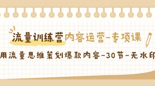 流量训练营之内容运营-专项课，用流量思维策划爆款内容-小白网创资源网