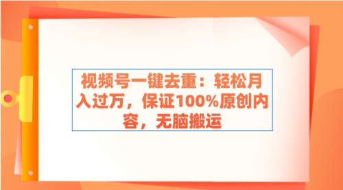 视频号一键去重：轻松月入过万，保证100%原创内容，无脑搬运-小白网创资源网
