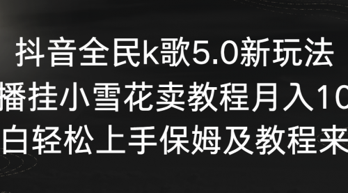 抖音全民k歌5.0新玩法，直播挂小雪花卖教程月入10万，小白轻松上手-小白网创资源网