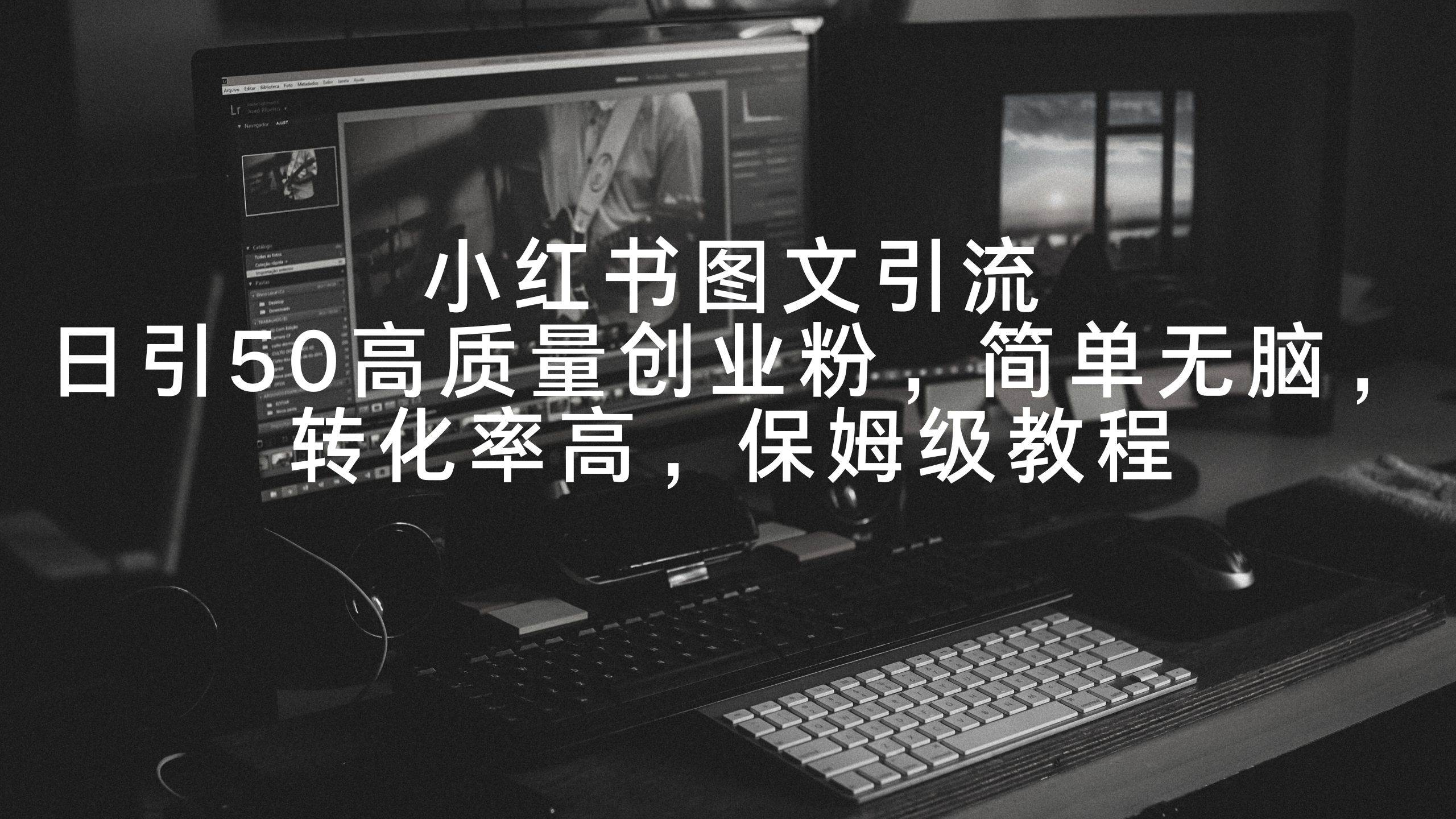 小红书图文引流，日引50高质量创业粉，简单无脑，转化率高，保姆级教程-小白网创资源网