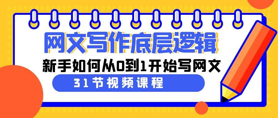 网文写作底层逻辑，新手如何从0到1开始写网文（31节课）-小白网创资源网