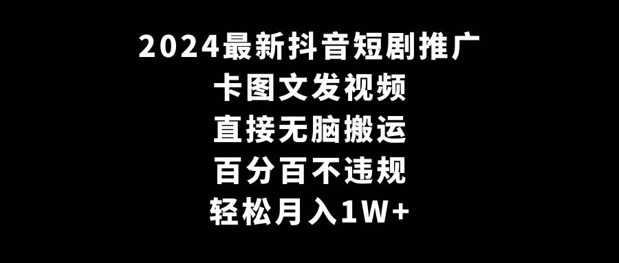 2024最新抖音短剧推广，卡图文发视频 直接无脑搬 百分百不违规 轻松月入1W+-小白网创资源网