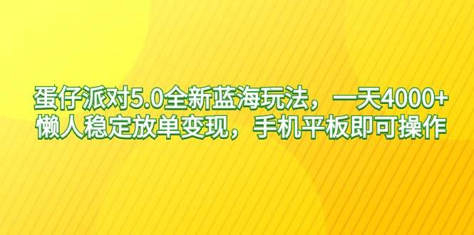 蛋仔派对5.0全新蓝海玩法，一天4000+，懒人稳定放单变现，手机平板即可...-小白网创资源网