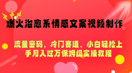 爆火治愈系情感文案视频制作，流量密码，冷门赛道，小白轻松上手月入过万保姆级实操教程-小白网创资源网