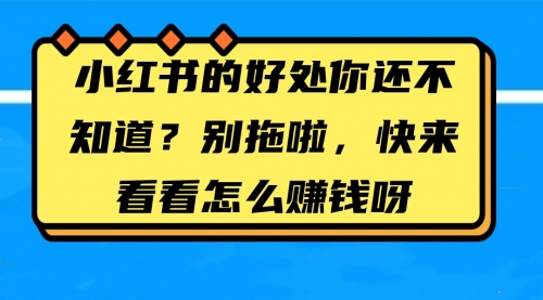 小红书的好处你还不知道？别拖啦，快来看看怎么赚钱呀-小白网创资源网