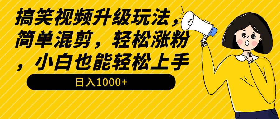 搞笑视频升级玩法，简单混剪，轻松涨粉，小白也能上手，一个月1000+教程+素材-小白网创资源网